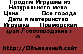 Продам Игрушки из Натурального меха › Цена ­ 1 000 - Все города Дети и материнство » Игрушки   . Приморский край,Лесозаводский г. о. 